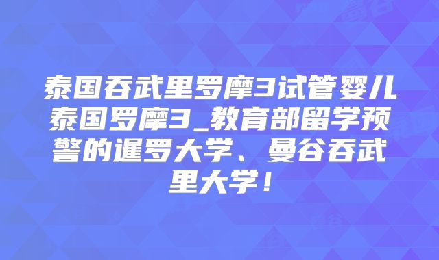 泰国吞武里罗摩3试管婴儿泰国罗摩3_教育部留学预警的暹罗大学、曼谷吞武里大学！