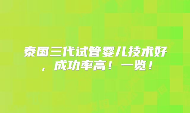 泰国三代试管婴儿技术好，成功率高！一览！