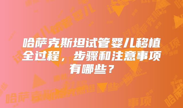 哈萨克斯坦试管婴儿移植全过程，步骤和注意事项有哪些？