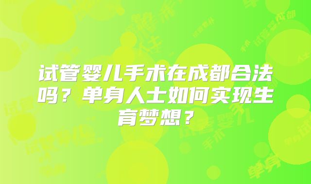 试管婴儿手术在成都合法吗？单身人士如何实现生育梦想？