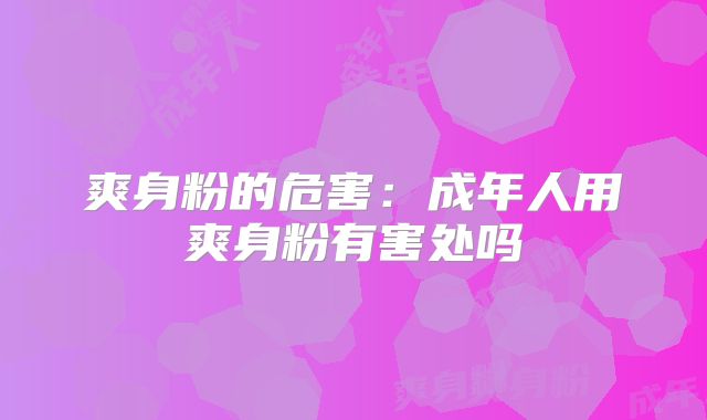 爽身粉的危害：成年人用爽身粉有害处吗