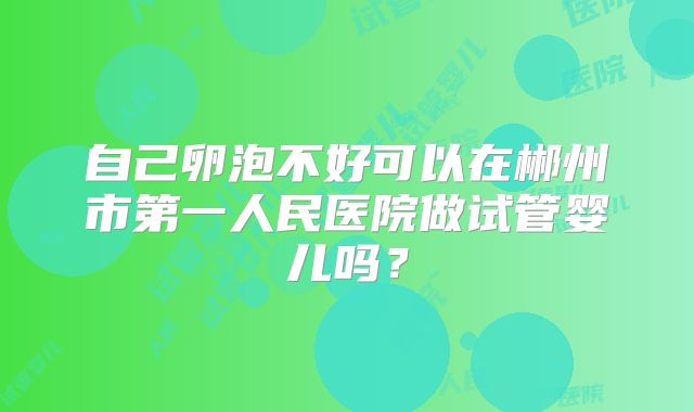 自己卵泡不好可以在郴州市第一人民医院做试管婴儿吗?