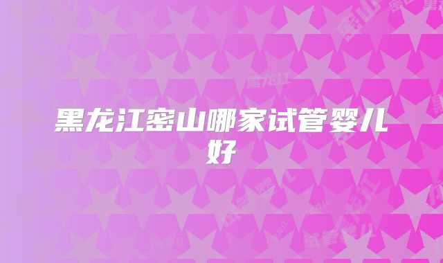 黑龙江密山哪家试管婴儿好