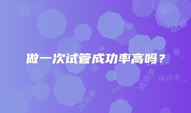 做一次试管成功率高吗？