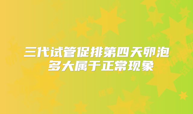 三代试管促排第四天卵泡 多大属于正常现象