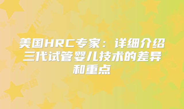 美国HRC专家：详细介绍三代试管婴儿技术的差异和重点