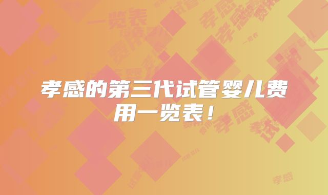 孝感的第三代试管婴儿费用一览表！