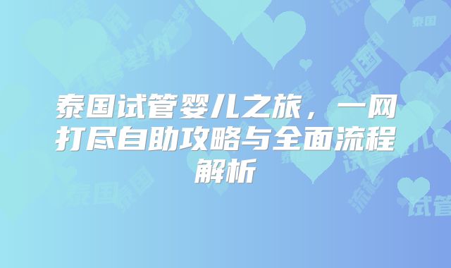 泰国试管婴儿之旅，一网打尽自助攻略与全面流程解析