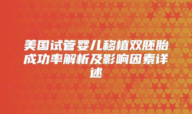 美国试管婴儿移植双胚胎成功率解析及影响因素详述