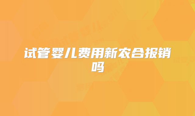 试管婴儿费用新农合报销吗