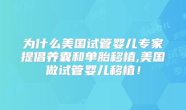 为什么美国试管婴儿专家提倡养囊和单胎移植,美国做试管婴儿移植！