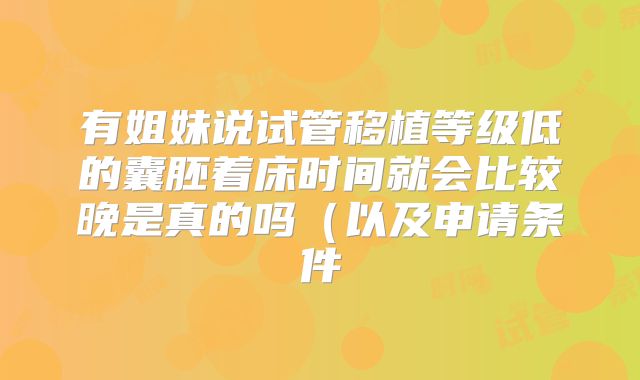 有姐妹说试管移植等级低的囊胚着床时间就会比较晚是真的吗（以及申请条件