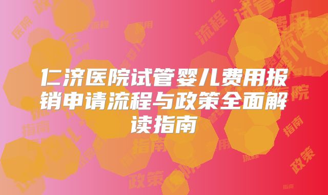仁济医院试管婴儿费用报销申请流程与政策全面解读指南