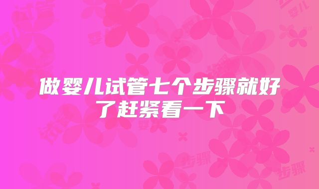做婴儿试管七个步骤就好了赶紧看一下