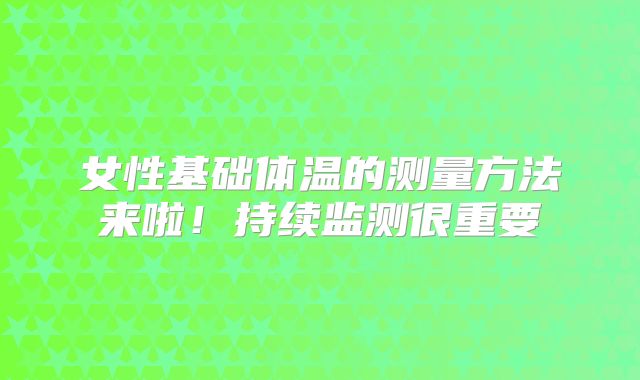 女性基础体温的测量方法来啦！持续监测很重要