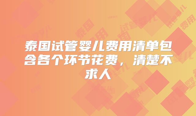 泰国试管婴儿费用清单包含各个环节花费，清楚不求人