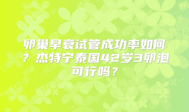 卵巢早衰试管成功率如何？杰特宁泰国42岁3卵泡可行吗？