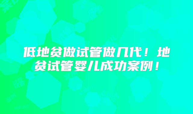 低地贫做试管做几代!地贫试管婴儿成功案例!