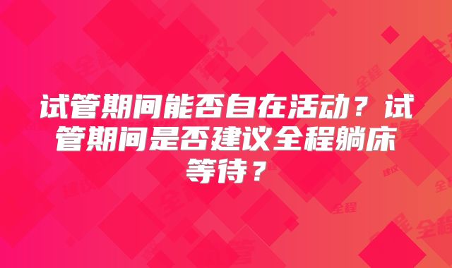 试管期间能否自在活动？试管期间是否建议全程躺床等待？