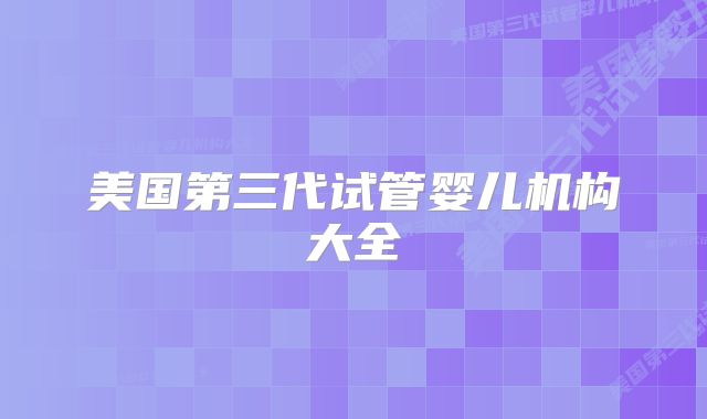 美国第三代试管婴儿机构大全