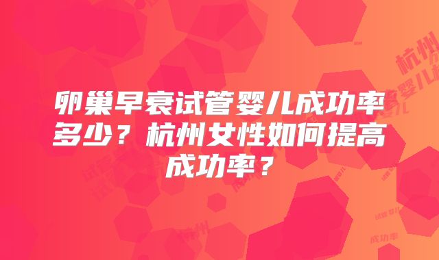 卵巢早衰试管婴儿成功率多少？杭州女性如何提高成功率？