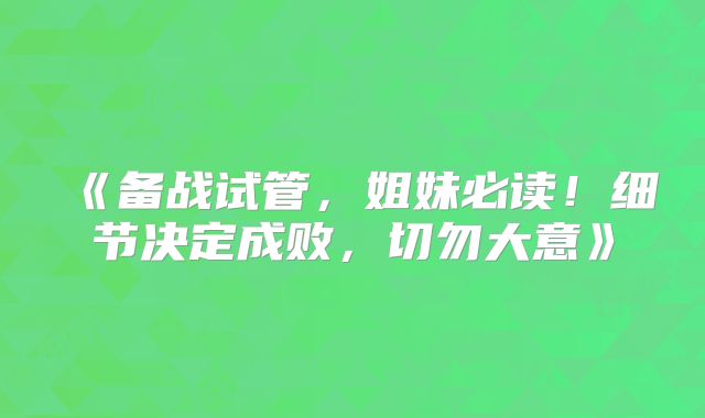 《备战试管，姐妹必读！细节决定成败，切勿大意》