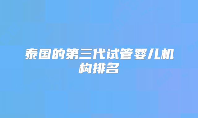 泰国的第三代试管婴儿机构排名