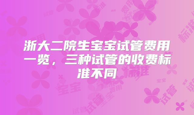 浙大二院生宝宝试管费用一览，三种试管的收费标准不同