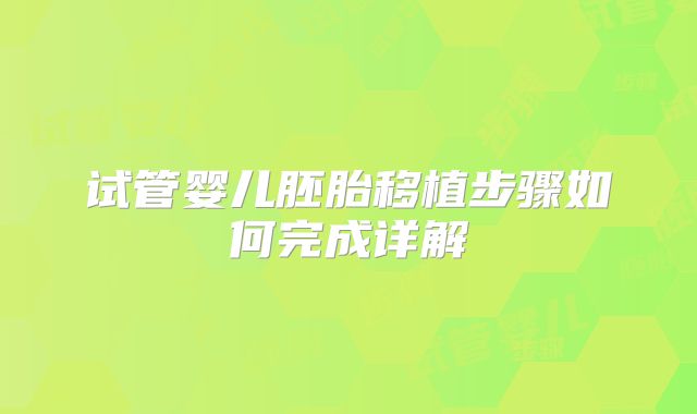 试管婴儿胚胎移植步骤如何完成详解