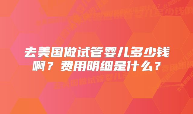 去美国做试管婴儿多少钱啊?费用明细是什么?