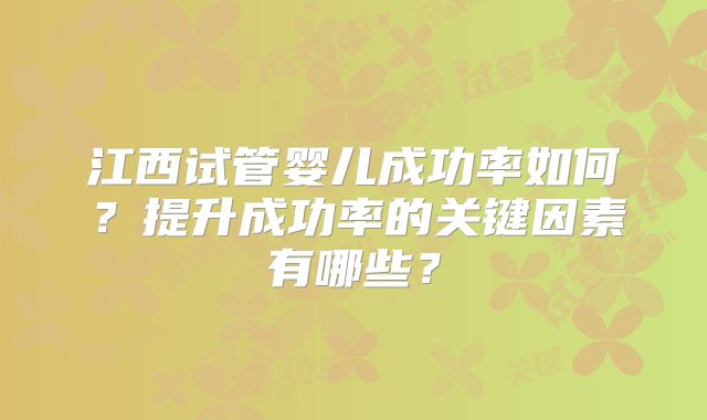 江西试管婴儿成功率如何？提升成功率的关键因素有哪些？