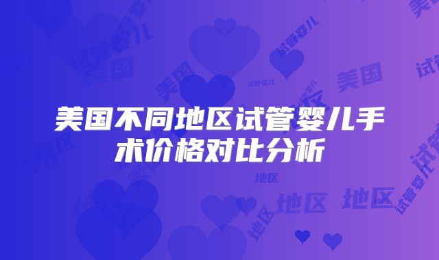 美国不同地区试管婴儿手术价格对比分析