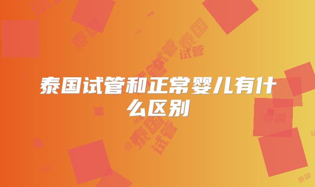 泰国试管和正常婴儿有什么区别