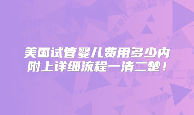 美国试管婴儿费用多少内附上详细流程一清二楚!