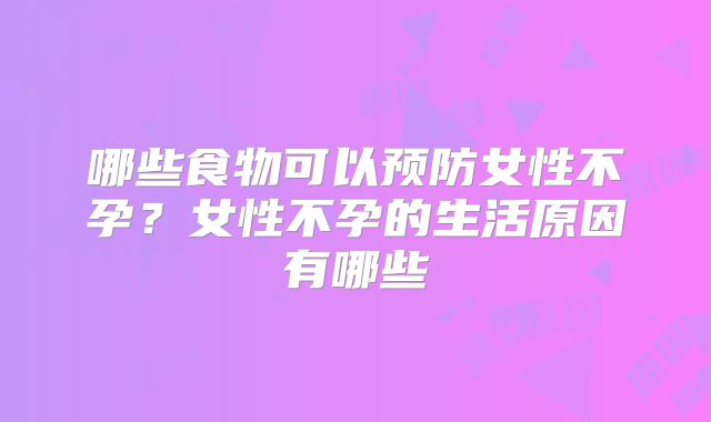 哪些食物可以预防女性不孕？女性不孕的生活原因有哪些