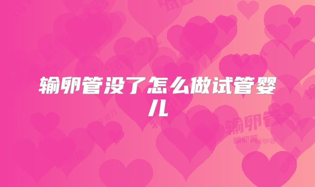 输卵管没了怎么做试管婴儿