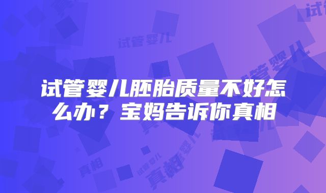 试管婴儿胚胎质量不好怎么办？宝妈告诉你真相