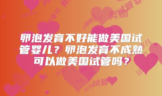 卵泡发育不好能做美国试管婴儿？卵泡发育不成熟可以做美国试管吗？