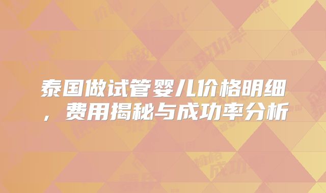 泰国做试管婴儿价格明细，费用揭秘与成功率分析