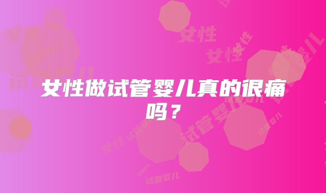 女性做试管婴儿真的很痛吗?