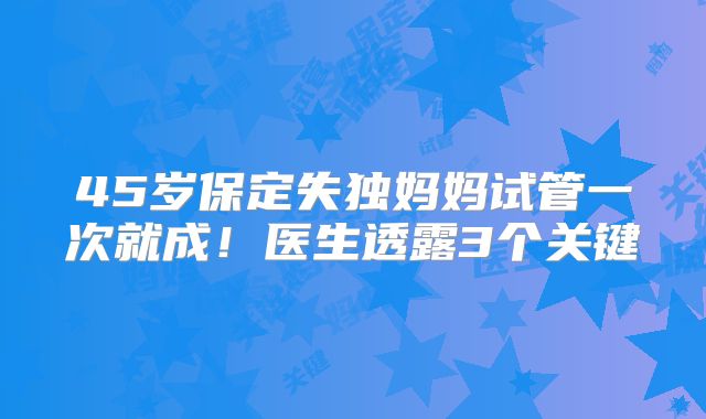 45岁保定失独妈妈试管一次就成！医生透露3个关键