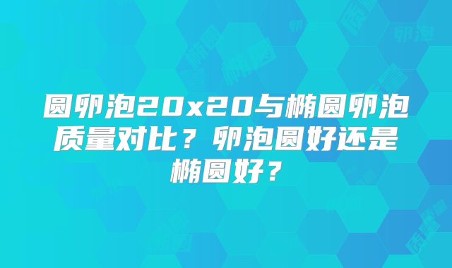 圆卵泡20x20与椭圆卵泡质量对比？卵泡圆好还是椭圆好？