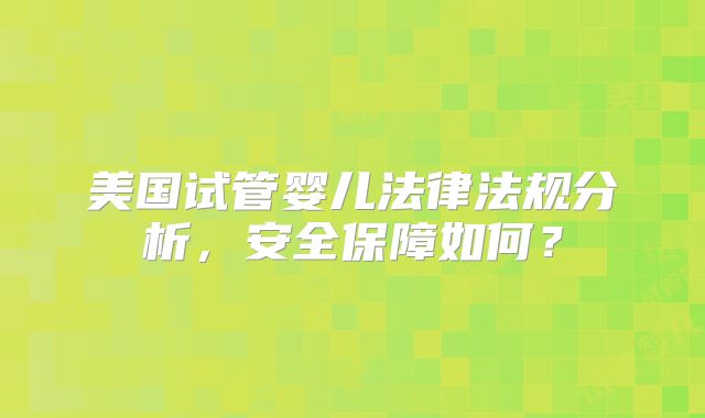 美国试管婴儿法律法规分析，安全保障如何？