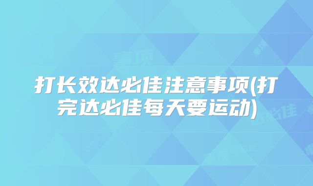 打长效达必佳注意事项(打完达必佳每天要运动)
