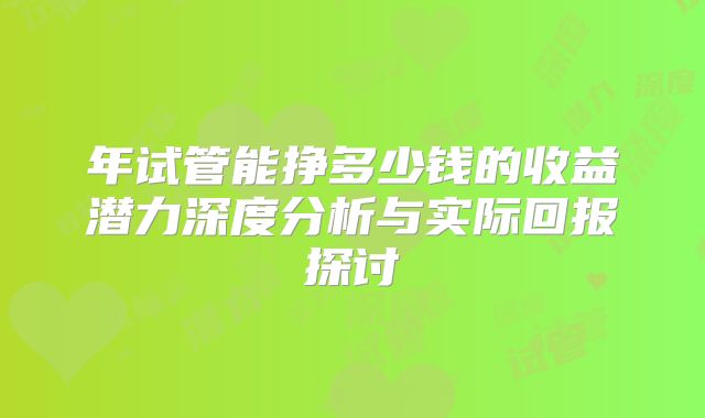 年试管能挣多少钱的收益潜力深度分析与实际回报探讨