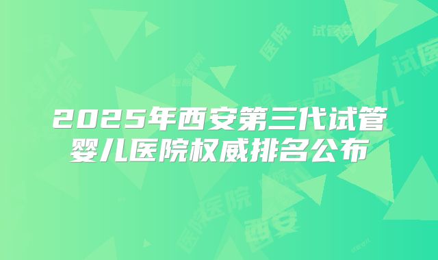 2025年西安第三代试管婴儿医院权威排名公布