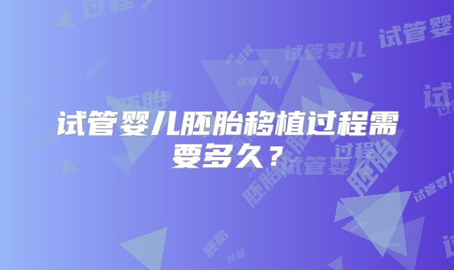 试管婴儿胚胎移植过程需要多久？
