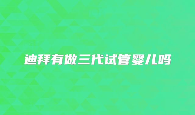 迪拜有做三代试管婴儿吗