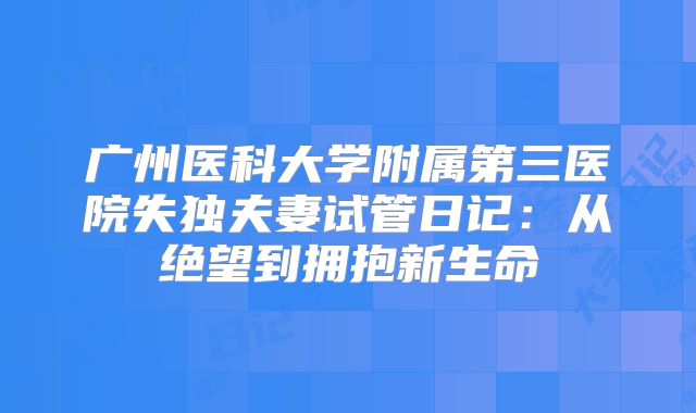 广州医科大学附属第三医院失独夫妻试管日记：从绝望到拥抱新生命