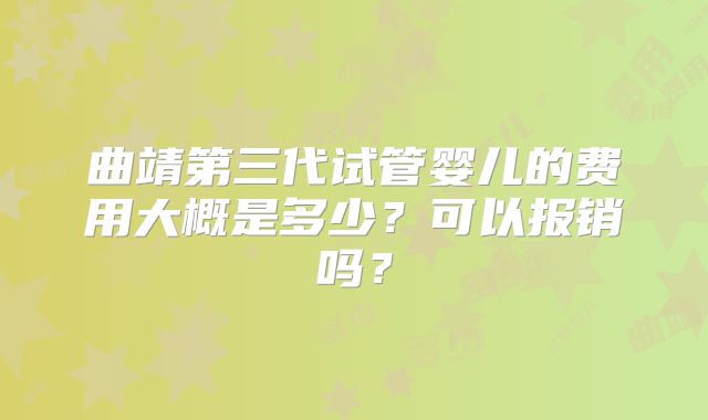 曲靖第三代试管婴儿的费用大概是多少？可以报销吗？